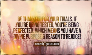 Be thankful for your trials. If you're being tested, you're being ...