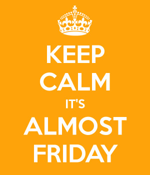 Quote of the day: Keep Calm it's almost Friday!