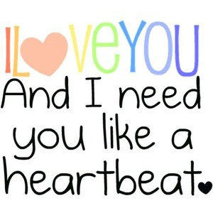 love you and i need you like a heartbeat. quote by marisa please use