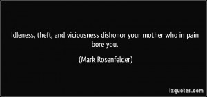 Idleness, theft, and viciousness dishonor your mother who in pain bore ...