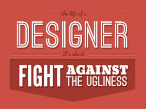 The life of a designer it’s about a fight against the ugliness.