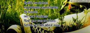 my choices.. my problems my mistakes..My lessons..not your business ...