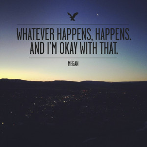 Whatever happens, happens. And I'm okay with that.