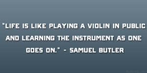 Life is like playing a violin in public and learning the instrument as ...