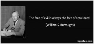 The face of evil is always the face of total need. - William S ...