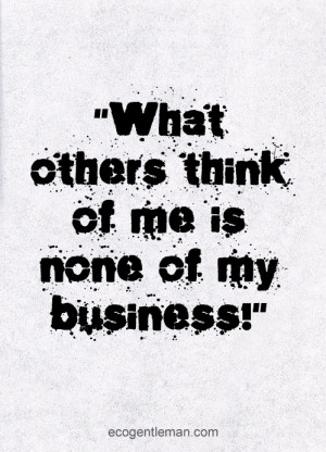 ... quotes deisgn by Eco Gentleman -What others think of me is none of my