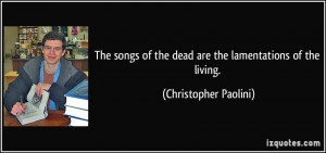 The songs of the dead are the lamentations of the living ...