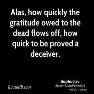 Alas, how quickly the gratitude owed to the dead flows off, how quick ...
