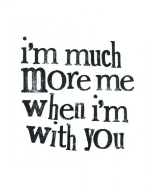 Much More Me When I’m With You ~ Love Quote