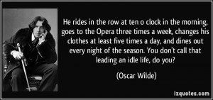 He rides in the row at ten o clock in the morning, goes to the Opera ...
