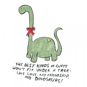 ... of gifts won t fit under a tree like love and friendship and dinosaurs