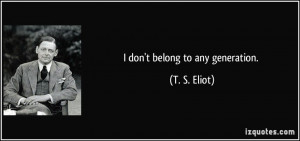 quote-i-don-t-belong-to-any-generation-t-s-eliot-226892.jpg
