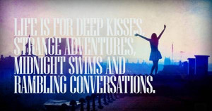 Life is for deep kisses strange adventures and midnight swims and ...