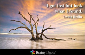 got lost but look what I found. - Irving Berlin