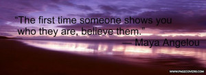 ... time someone shows you who they are, believe them. 