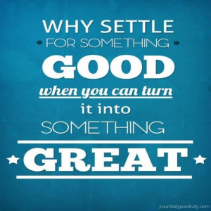 Quote #178 – why settle for something good when you can turn it into ...