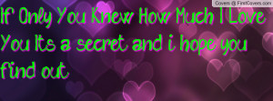 If Only You Knew How Much I Love You. Its a secret and i hope you find ...
