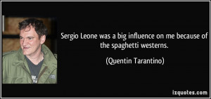 Sergio Leone was a big influence on me because of the spaghetti ...