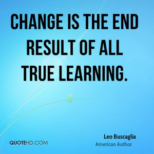 Change is the end result of all true learning.