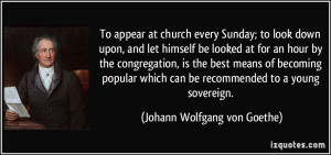 To appear at church every Sunday; to look down upon, and let himself ...