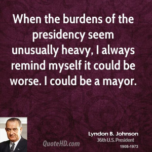 When the burdens of the presidency seem unusually heavy, I always ...