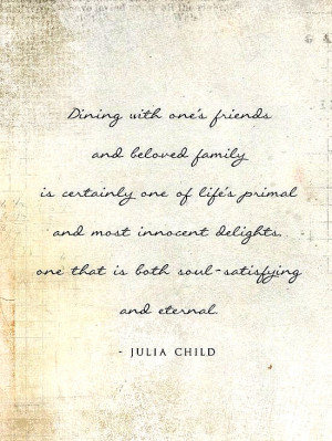 In this quote Julia Child shares the essence of the dining experience ...