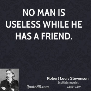 No man is useless while he has a friend.
