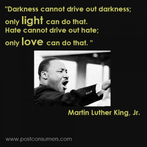 ... drive out hate; only love can do that.” Martin Luther King, Jr