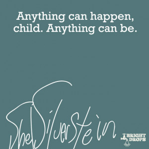 Anything can happen, child. Anything can be.” ~Shel Silverstein