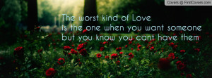 The worst kind of Love is the one when you want someone but you know ...