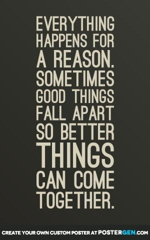 Everything happens for a reason. Sometimes good things fall apart so ...