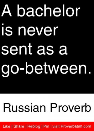 bachelor is never sent as a go-between. - Russian Proverb #proverbs ...