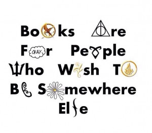 Books are for people who wish to be somewhere else.