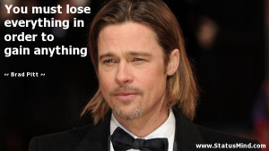 ... in order to gain anything - Brad Pitt Quotes - StatusMind.com