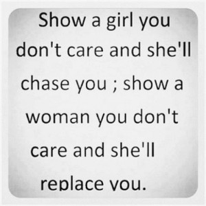 ... she ll chase you show a woman you don t care and she ll replace you