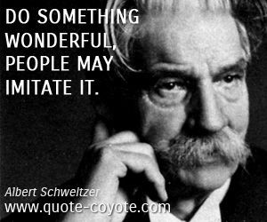 Albert Schweitzer - Do something wonderful, people may imitate it.