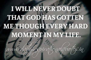 ... God has gotten me though every hard moment in my life. ~ Anonymous