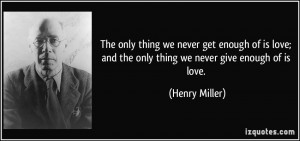 ... love-and-the-only-thing-we-never-give-enough-of-is-love-henry-miller