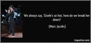 We always say, 'Gisele's so hot, how do we break her down? - Marc