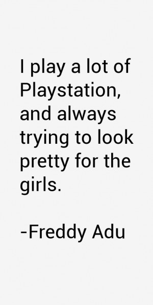 play a lot of Playstation, and always trying to look pretty for the ...