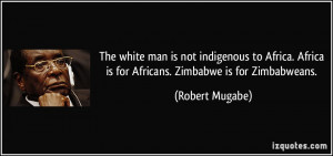 The white man is not indigenous to Africa. Africa is for Africans ...