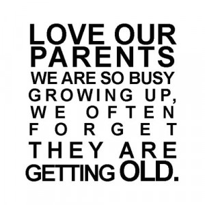 your parents they gave you life. Love them and cherish them before its ...
