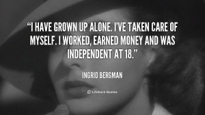 have grown up alone. I've taken care of myself. I worked, earned money ...