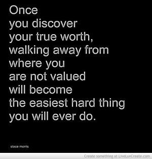 Once you discover your true worth, walking away from where you are not ...