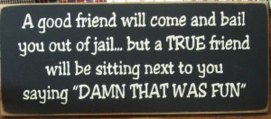 Quotes Good friends bail you outta jail