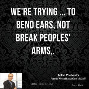 We're trying ... to bend ears, not break peoples' arms,.