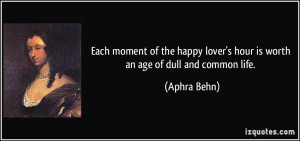 Each moment of the happy lover's hour is worth an age of dull and ...