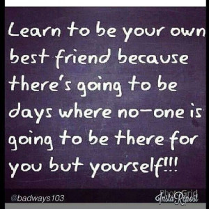 Be yr own best friend.