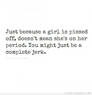 ... doesn't mean she's on her period. You might just be a complete jerk