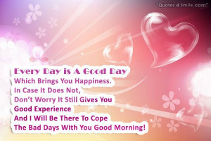 every day is a good day which brings you happiness in case it does not ...